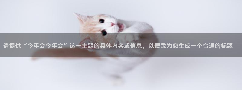 万向娱乐体育凯捷平台招商：请提供“今年会今年会”这一主题的具体内容或信息，以便我为您生成一个合适的标题。