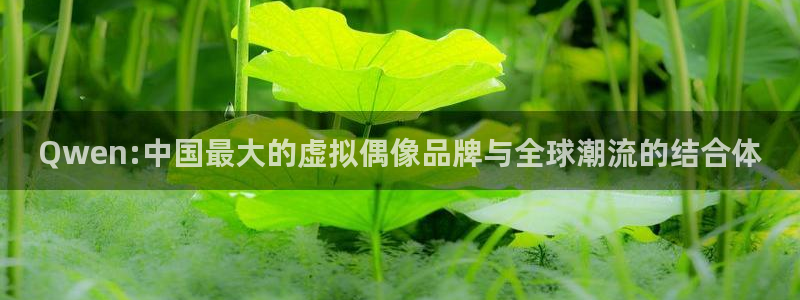 万向娱乐：Qwen:中国最大的虚拟偶像品牌与全球潮流的结合体