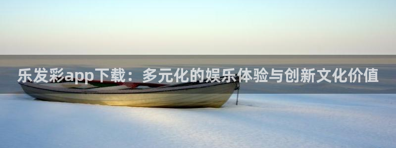 万向娱乐4代理：乐发彩app下载：多元化的娱乐体验与创新文化价值