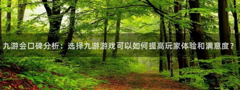万向娱乐3平台注册：九游会口碑分析：选择九游游戏可以如何提高玩家体验和满意度？
