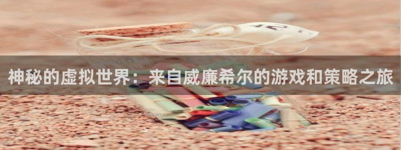 万向娱乐体育官网入口登录：神秘的虚拟世界：来自威廉希尔的游戏和策略之旅