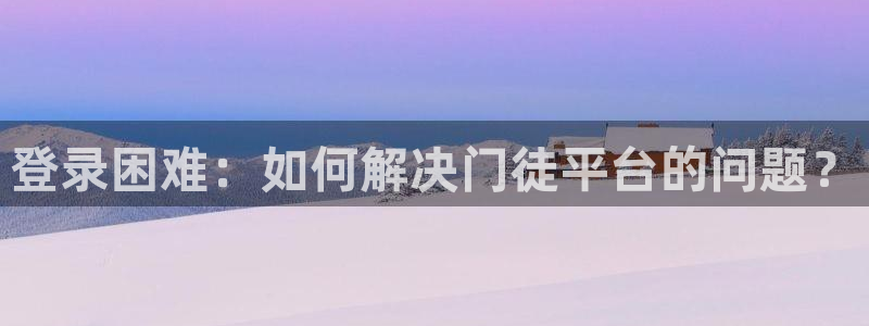 万向娱乐登录：登录困难：如何解决门徒平台的问题？