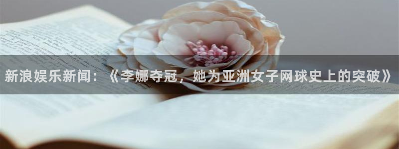 万向娱乐2平台：新浪娱乐新闻：《李娜夺冠，她为亚洲女子网球史上的突破》
