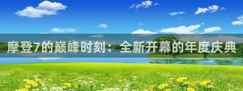 万向娱乐2登录地址：摩登7的巅峰时刻：全新开幕的年度庆典