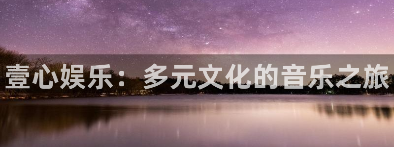 万向娱乐平台注册：壹心娱乐：多元文化的音乐之旅