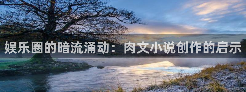万向娱乐2体育：娱乐圈的暗流涌动：肉文小说创作的启示