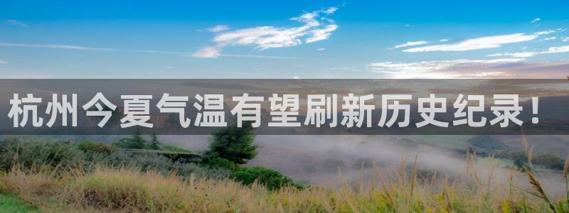 万向娱乐体育3在线注册：杭州今夏气温有望刷新历史纪录！