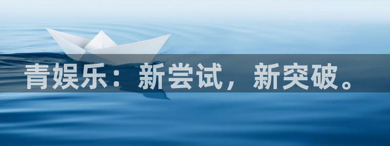 万向娱乐体育凯捷登陆：青娱乐：新尝试，新突破。