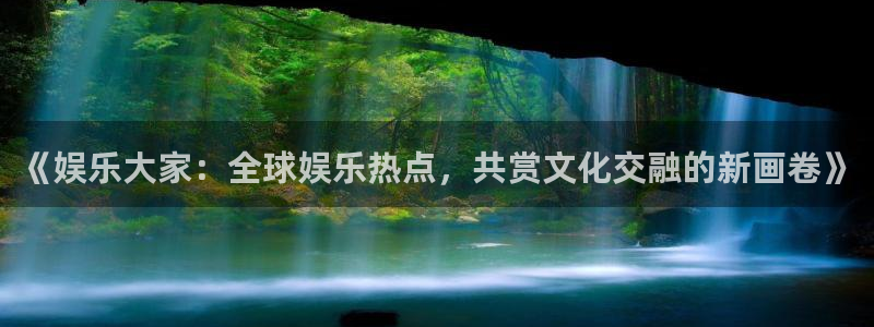 万向娱乐平台官网：《娱乐大家：全球娱乐热点，共赏文化交融的新画卷》