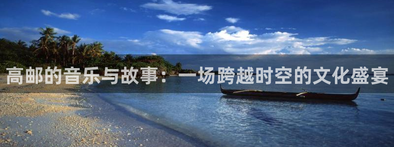 万向娱乐官网注册：高邮的音乐与故事：一场跨越时空的文化盛宴