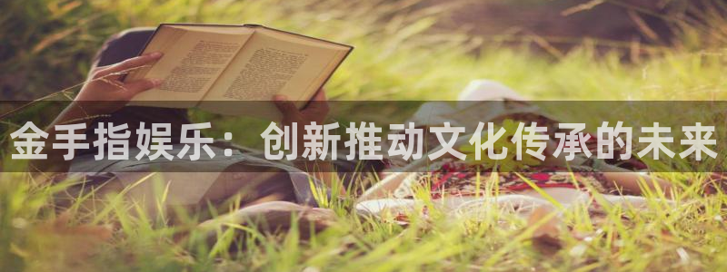 万向娱乐体育凯捷代理注册：金手指娱乐：创新推动文化传承的未来
