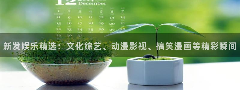 万向娱乐体育凯捷平台注册：新发娱乐精选：文化综艺、动漫影视、搞笑漫画等精彩瞬间