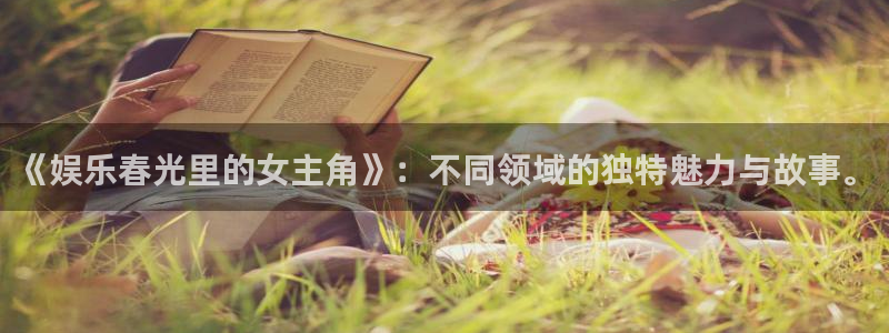 万向娱乐零能源集团：《娱乐春光里的女主角》：不同领域的独特魅力与故事。