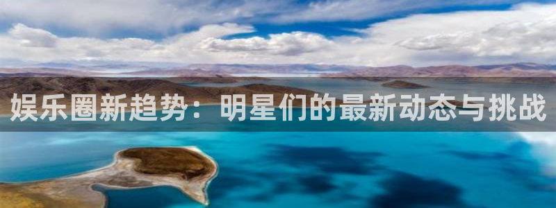 万向娱乐体育游戏：娱乐圈新趋势：明星们的最新动态与挑战