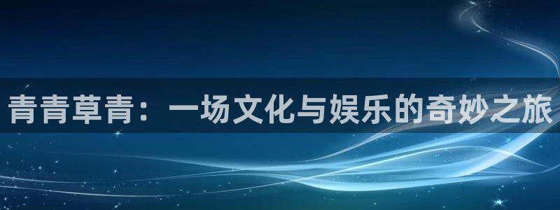 万向娱乐2登录：青青草青：一场文化与娱乐的奇妙之旅
