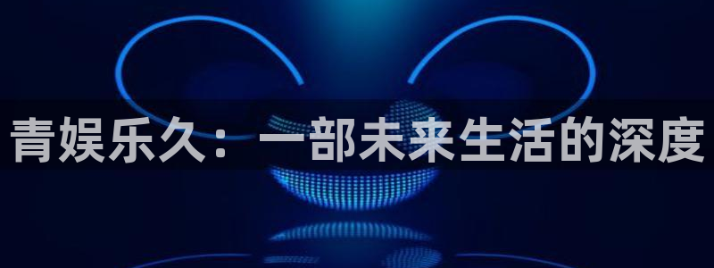 万向娱乐5注册：青娱乐久：一部未来生活的深度