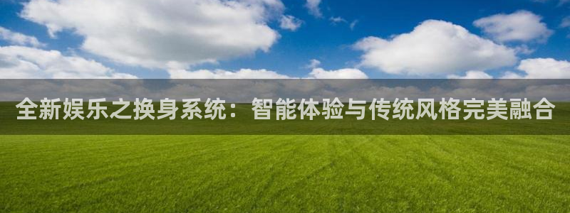 万向娱乐平台：全新娱乐之换身系统：智能体验与传统风格完美融合